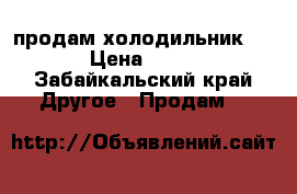  продам холодильник 2500 › Цена ­ 2 500 - Забайкальский край Другое » Продам   